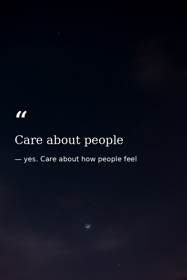 Care about people — yes. Care about how people feel