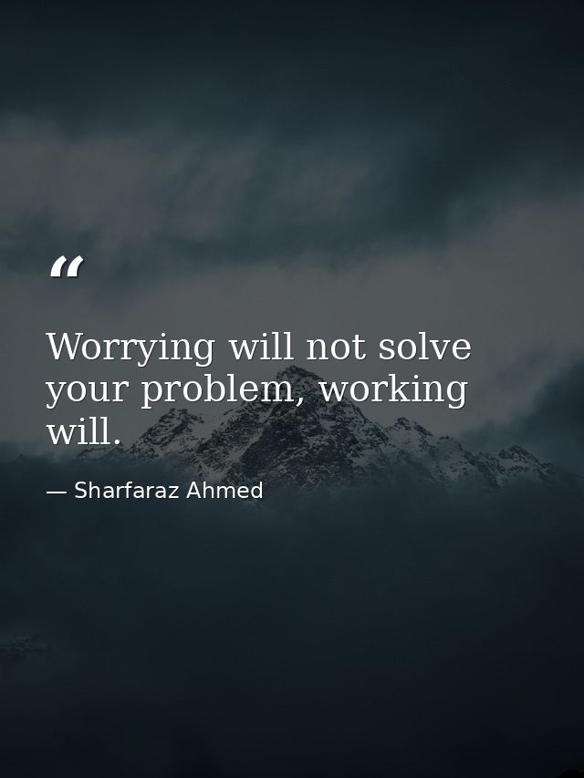Worrying will not solve your problem, working will. — Sharfaraz Ahmed