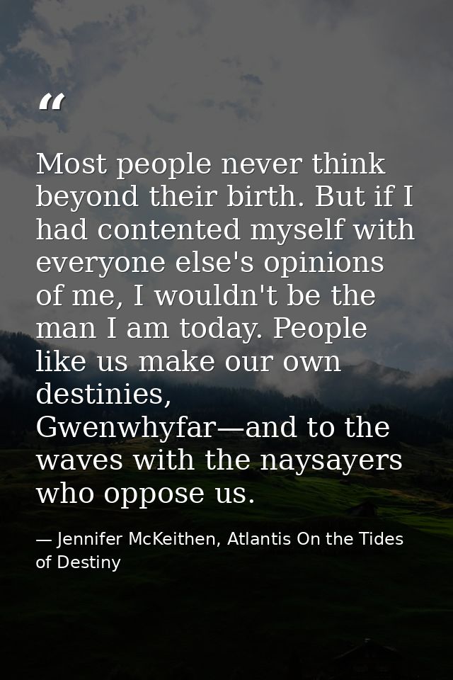 Most people never think beyond their birth. But if I had contented myself with everyone else's opinions of me, I wouldn' — Jennifer McKeithen, Atlantis On the Tides of Destiny