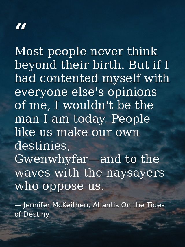 Most people never think beyond their birth. But if I had contented myself with everyone else's opinions of me, I wouldn' — Jennifer McKeithen, Atlantis On the Tides of Destiny