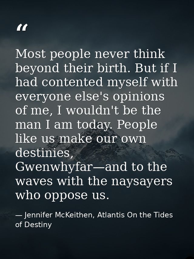 Most people never think beyond their birth. But if I had contented myself with everyone else's opinions of me, I wouldn' — Jennifer McKeithen, Atlantis On the Tides of Destiny