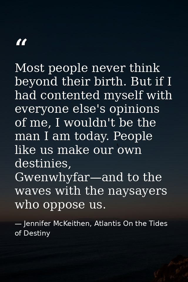 Most people never think beyond their birth. But if I had contented myself with everyone else's opinions of me, I wouldn' — Jennifer McKeithen, Atlantis On the Tides of Destiny