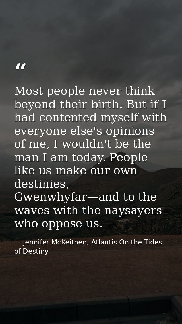 Most people never think beyond their birth. But if I had contented myself with everyone else's opinions of me, I wouldn' — Jennifer McKeithen, Atlantis On the Tides of Destiny