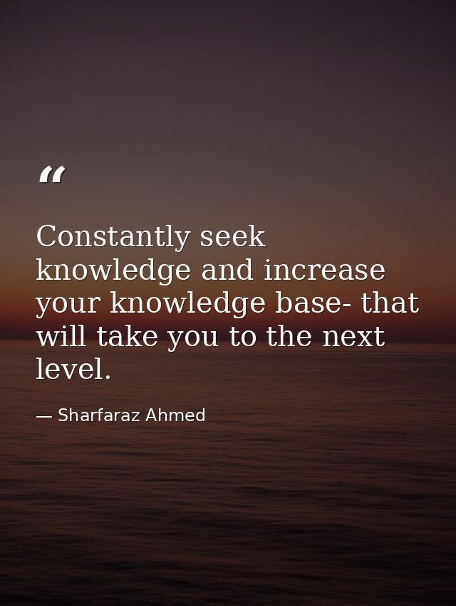 Constantly seek knowledge and increase your knowledge base- that will take you to the next level. — Sharfaraz Ahmed