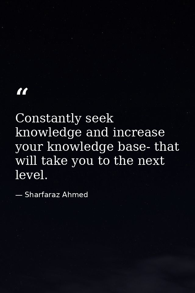 Constantly seek knowledge and increase your knowledge base- that will take you to the next level. — Sharfaraz Ahmed