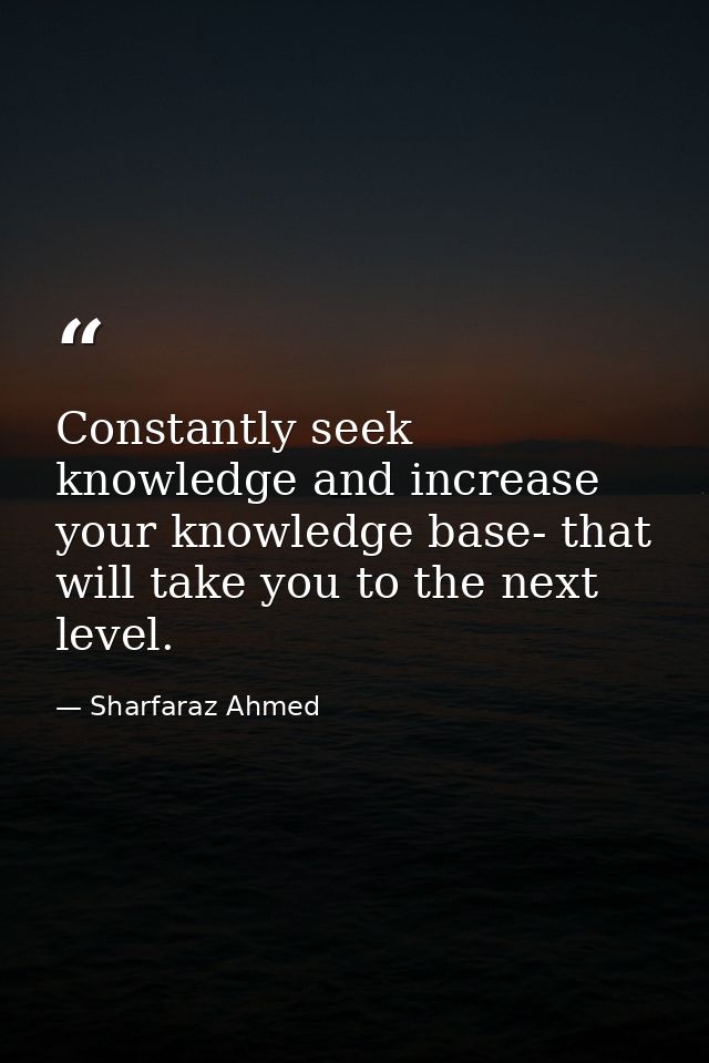 Constantly seek knowledge and increase your knowledge base- that will take you to the next level. — Sharfaraz Ahmed