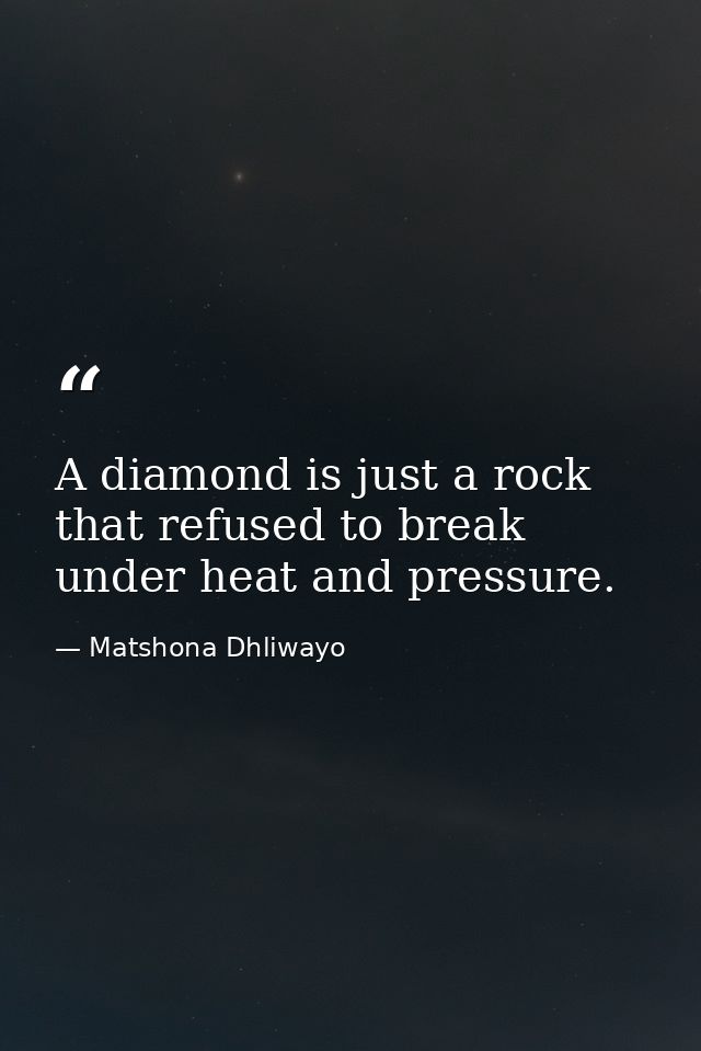 A diamond is just a rock that refused to break under heat and pressure. — Matshona Dhliwayo