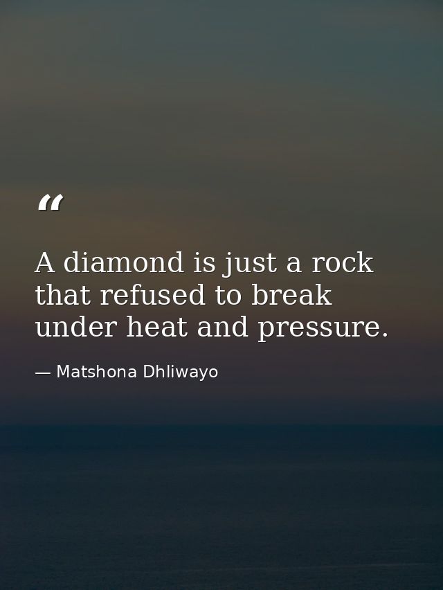 A diamond is just a rock that refused to break under heat and pressure. — Matshona Dhliwayo