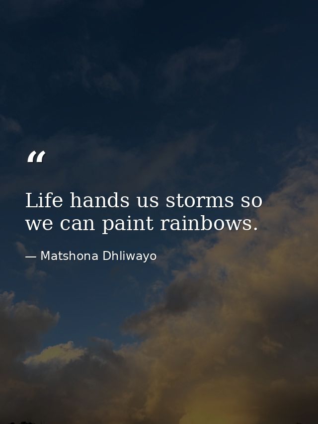 Life hands us storms so we can paint rainbows. — Matshona Dhliwayo