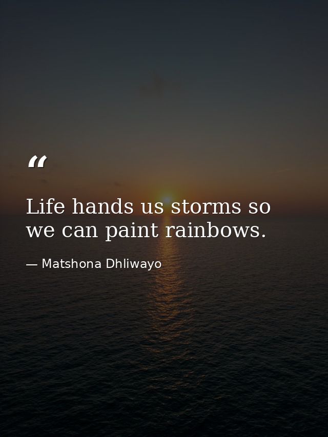 Life hands us storms so we can paint rainbows. — Matshona Dhliwayo