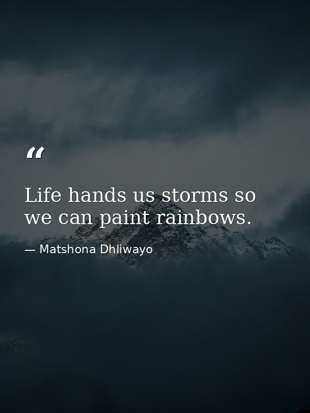 Life hands us storms so we can paint rainbows. — Matshona Dhliwayo