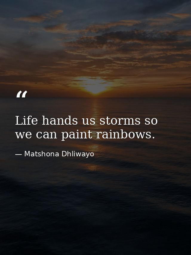 Life hands us storms so we can paint rainbows. — Matshona Dhliwayo