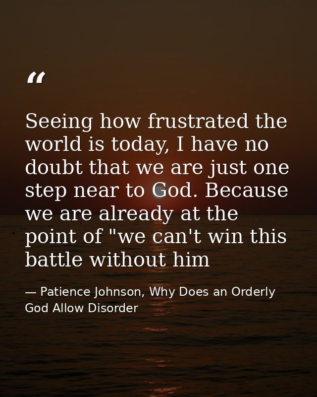 Seeing how frustrated the world is today, I have no doubt that we are just one step near to God. Because we are already  — Patience Johnson, Why Does an Orderly God Allow Disorder