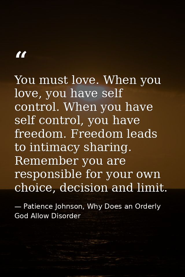 You must love. When you love, you have self control. When you have self control, you have freedom. Freedom leads to inti — Patience Johnson, Why Does an Orderly God Allow Disorder