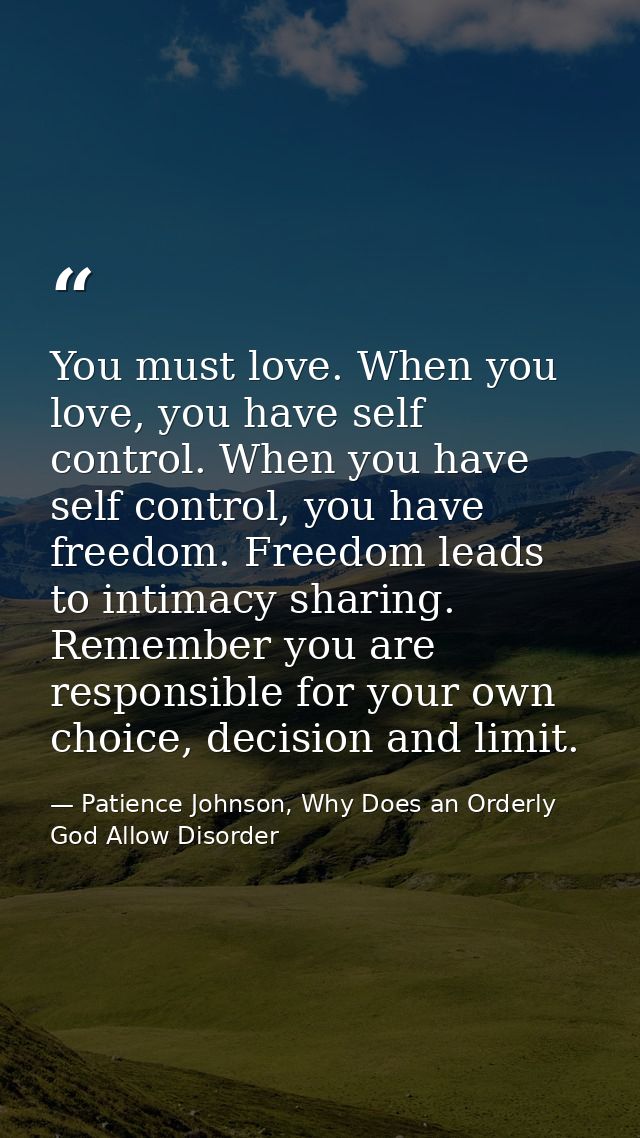 You must love. When you love, you have self control. When you have self control, you have freedom. Freedom leads to inti — Patience Johnson, Why Does an Orderly God Allow Disorder