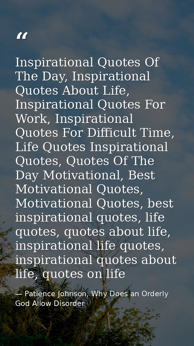 Inspirational Quotes Of The Day, Inspirational Quotes About Life, Inspirational Quotes For Work, Inspirational Quotes Fo — Patience Johnson, Why Does an Orderly God Allow Disorder