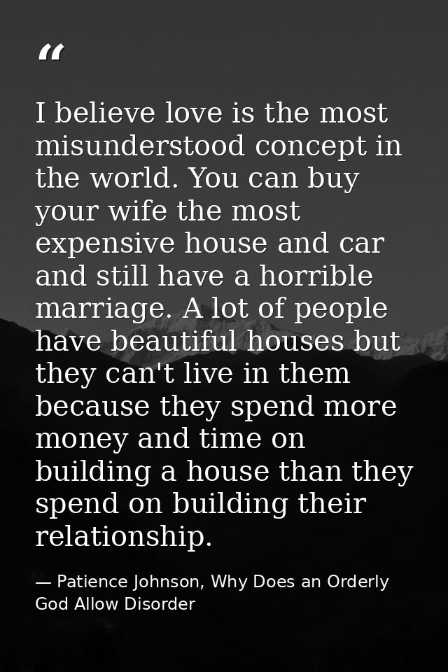 I believe love is the most misunderstood concept in the world. You can buy your wife the most expensive house and car an — Patience Johnson, Why Does an Orderly God Allow Disorder