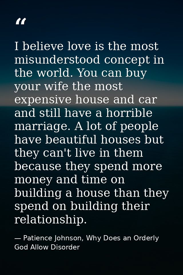 I believe love is the most misunderstood concept in the world. You can buy your wife the most expensive house and car an — Patience Johnson, Why Does an Orderly God Allow Disorder