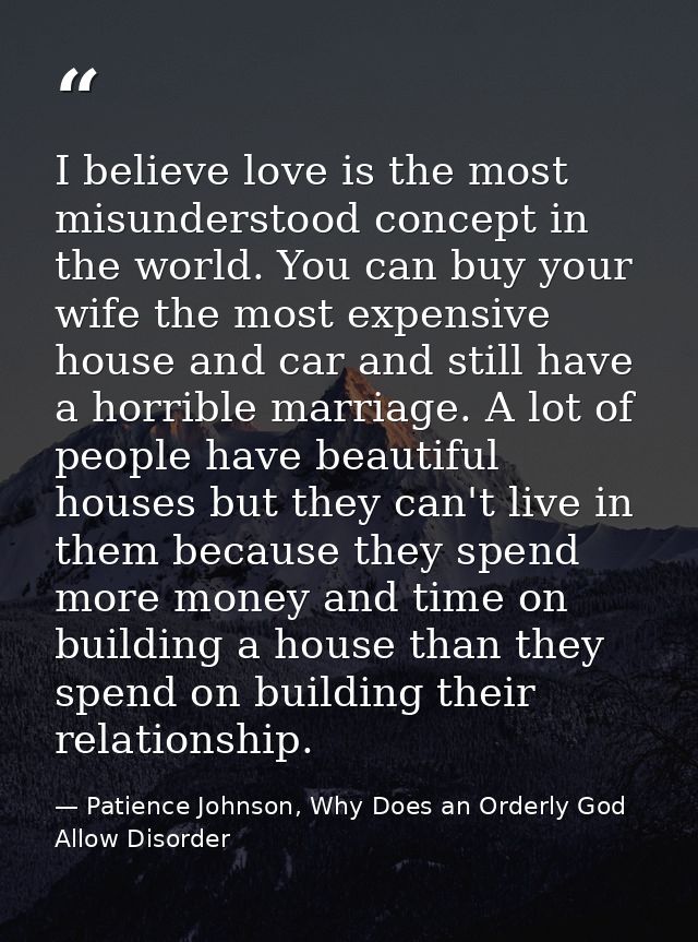 I believe love is the most misunderstood concept in the world. You can buy your wife the most expensive house and car an — Patience Johnson, Why Does an Orderly God Allow Disorder