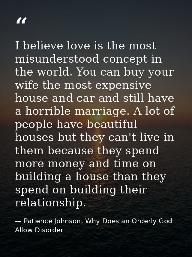 I believe love is the most misunderstood concept in the world. You can buy your wife the most expensive house and car an — Patience Johnson, Why Does an Orderly God Allow Disorder
