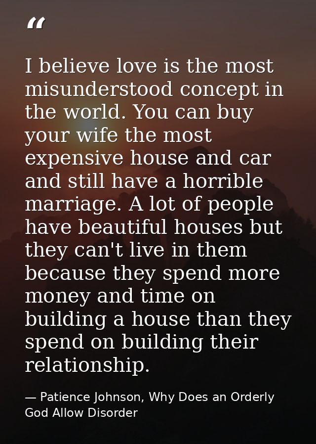 I believe love is the most misunderstood concept in the world. You can buy your wife the most expensive house and car an — Patience Johnson, Why Does an Orderly God Allow Disorder
