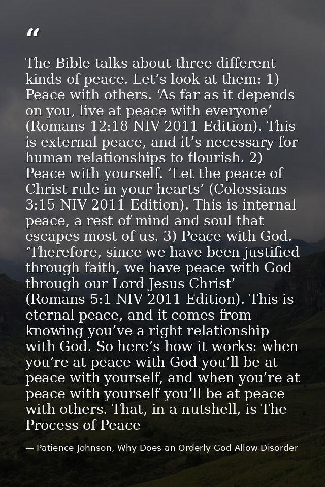 The Bible talks about three different kinds of peace. Let’s look at them: 1) Peace with others. ‘As far as it depends on — Patience Johnson, Why Does an Orderly God Allow Disorder
