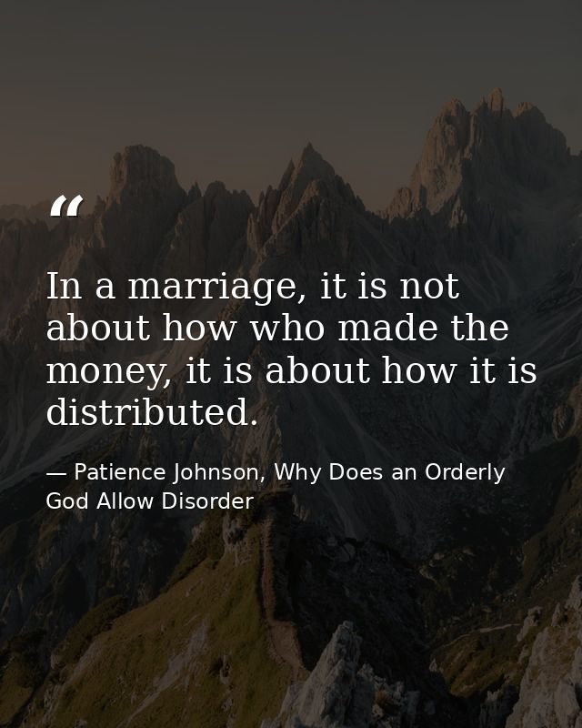 In a marriage, it is not about how who made the money, it is about how it is distributed. — Patience Johnson, Why Does an Orderly God Allow Disorder