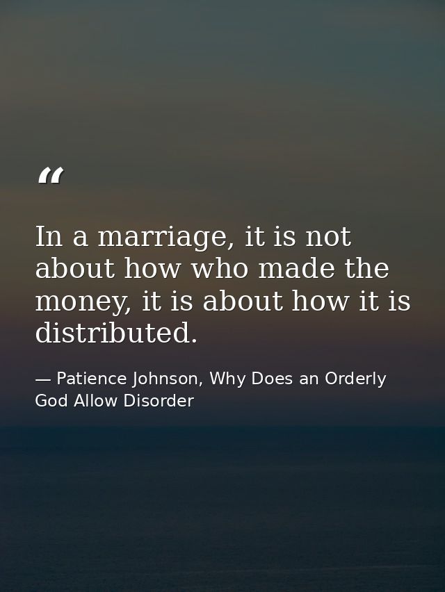 In a marriage, it is not about how who made the money, it is about how it is distributed. — Patience Johnson, Why Does an Orderly God Allow Disorder