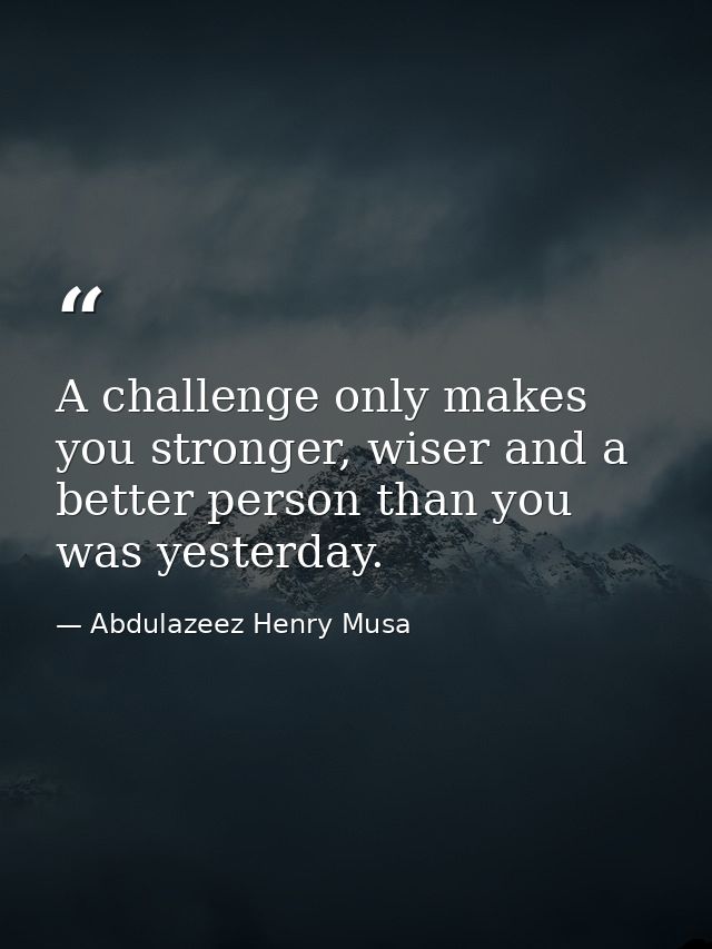 A challenge only makes you stronger, wiser and a better person than you was yesterday. — Abdulazeez Henry Musa
