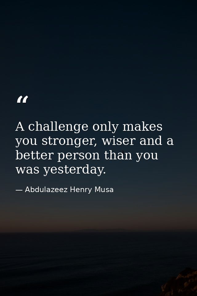 A challenge only makes you stronger, wiser and a better person than you was yesterday. — Abdulazeez Henry Musa