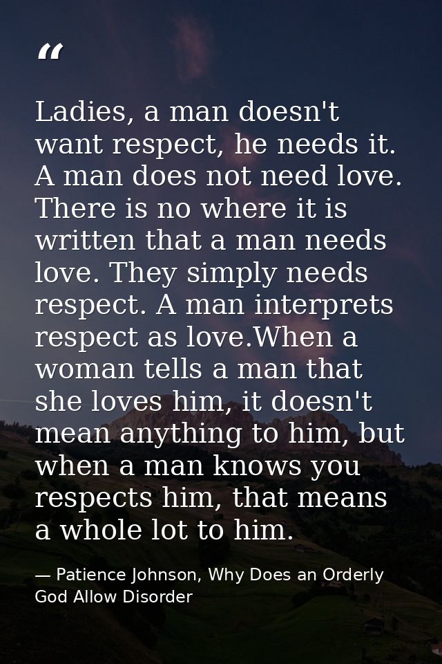 Ladies, a man doesn't want respect, he needs it. A man does not need love. There is no where it is written that a man ne — Patience Johnson, Why Does an Orderly God Allow Disorder