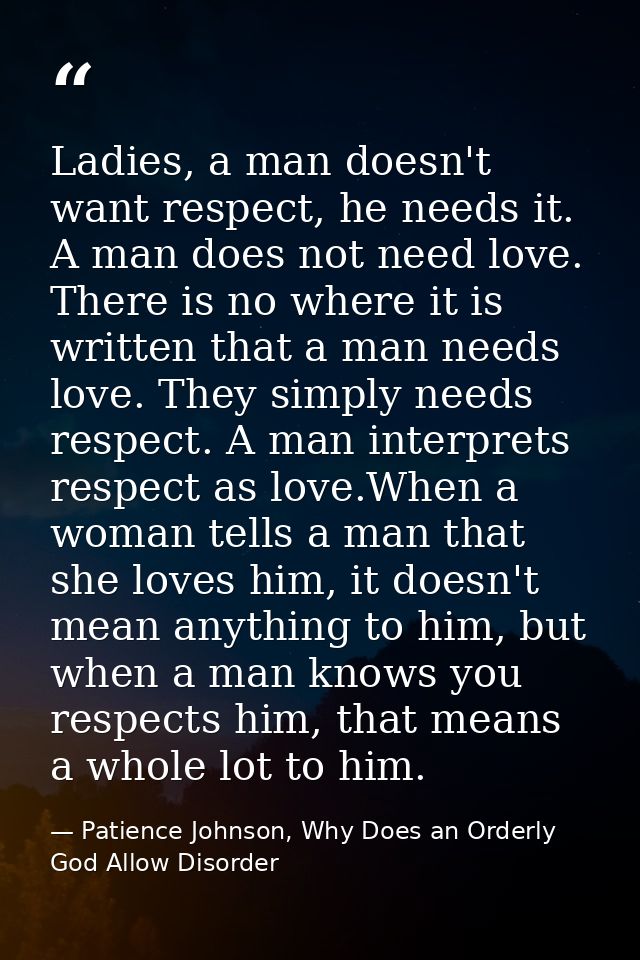 Ladies, a man doesn't want respect, he needs it. A man does not need love. There is no where it is written that a man ne — Patience Johnson, Why Does an Orderly God Allow Disorder