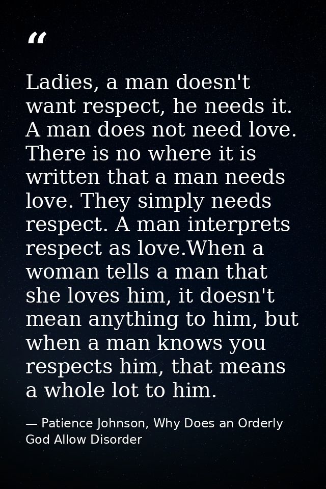 Ladies, a man doesn't want respect, he needs it. A man does not need love. There is no where it is written that a man ne — Patience Johnson, Why Does an Orderly God Allow Disorder