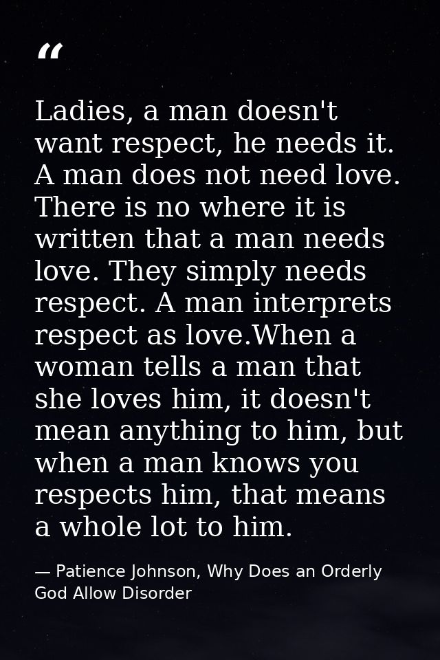 Ladies, a man doesn't want respect, he needs it. A man does not need love. There is no where it is written that a man ne — Patience Johnson, Why Does an Orderly God Allow Disorder