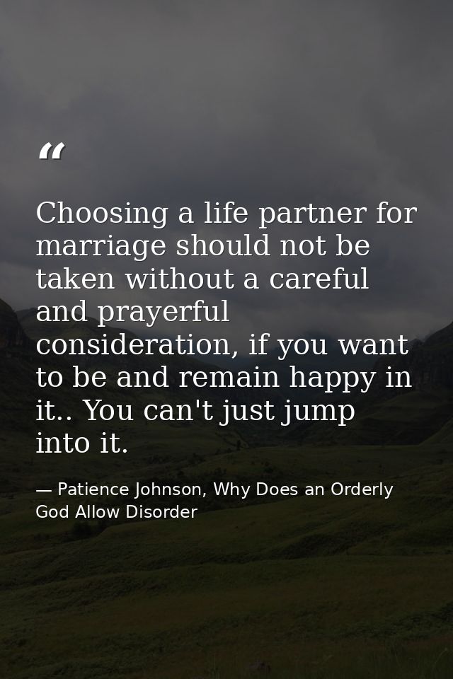 Choosing a life partner for marriage should not be taken without a careful and prayerful consideration, if you want to b — Patience Johnson, Why Does an Orderly God Allow Disorder