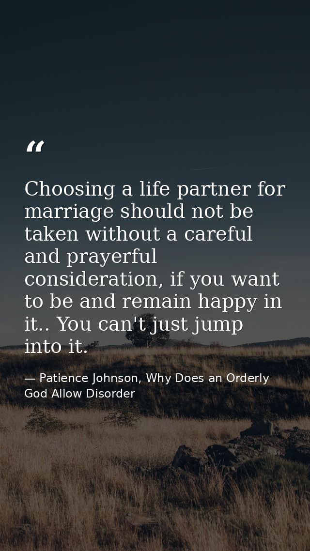 Choosing a life partner for marriage should not be taken without a careful and prayerful consideration, if you want to b — Patience Johnson, Why Does an Orderly God Allow Disorder