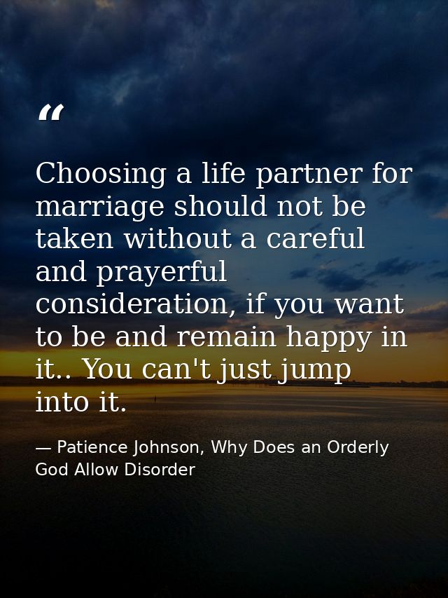 Choosing a life partner for marriage should not be taken without a careful and prayerful consideration, if you want to b — Patience Johnson, Why Does an Orderly God Allow Disorder