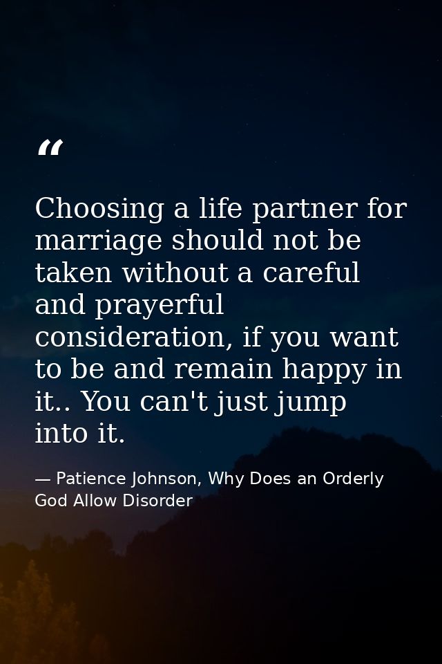 Choosing a life partner for marriage should not be taken without a careful and prayerful consideration, if you want to b — Patience Johnson, Why Does an Orderly God Allow Disorder
