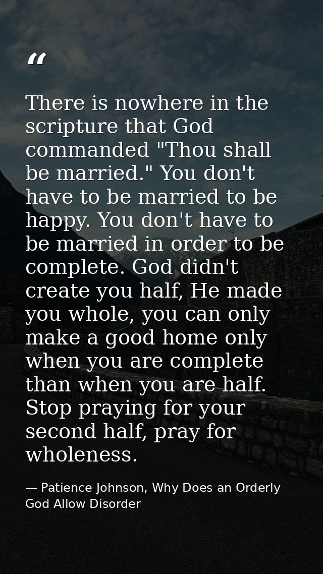 There is nowhere in the scripture that God commanded "Thou shall be married." You don't have to be married to be happy.  — Patience Johnson, Why Does an Orderly God Allow Disorder