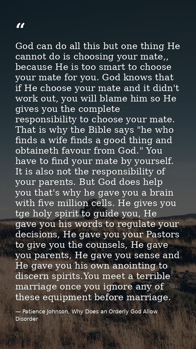 God can do all this but one thing He cannot do is choosing your mate,, because He is too smart to choose your mate for y — Patience Johnson, Why Does an Orderly God Allow Disorder