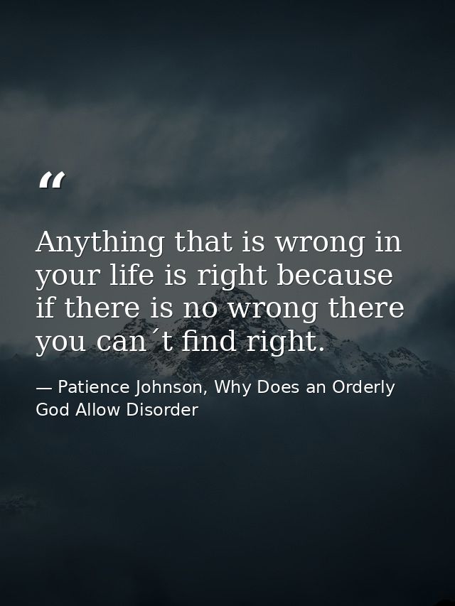 Anything that is wrong in your life is right because if there is no wrong there you can´t find right. — Patience Johnson, Why Does an Orderly God Allow Disorder