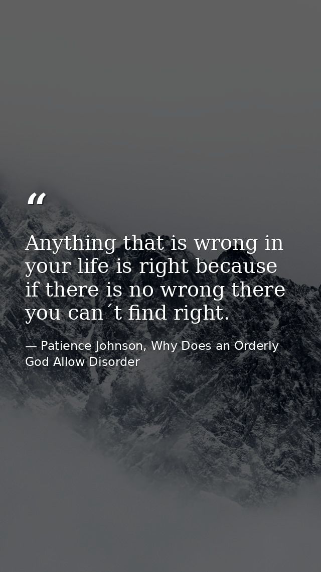 Anything that is wrong in your life is right because if there is no wrong there you can´t find right. — Patience Johnson, Why Does an Orderly God Allow Disorder