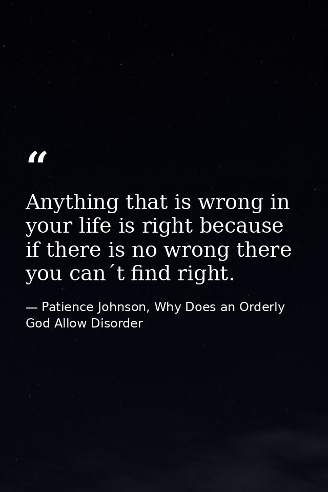 Anything that is wrong in your life is right because if there is no wrong there you can´t find right. — Patience Johnson, Why Does an Orderly God Allow Disorder