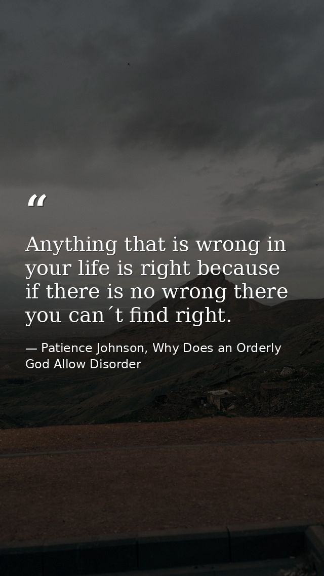 Anything that is wrong in your life is right because if there is no wrong there you can´t find right. — Patience Johnson, Why Does an Orderly God Allow Disorder