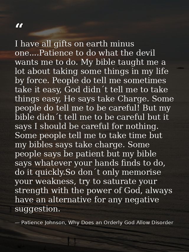 I have all gifts on earth minus one....Patience to do what the devil wants me to do. My bible taught me a lot about taki — Patience Johnson, Why Does an Orderly God Allow Disorder