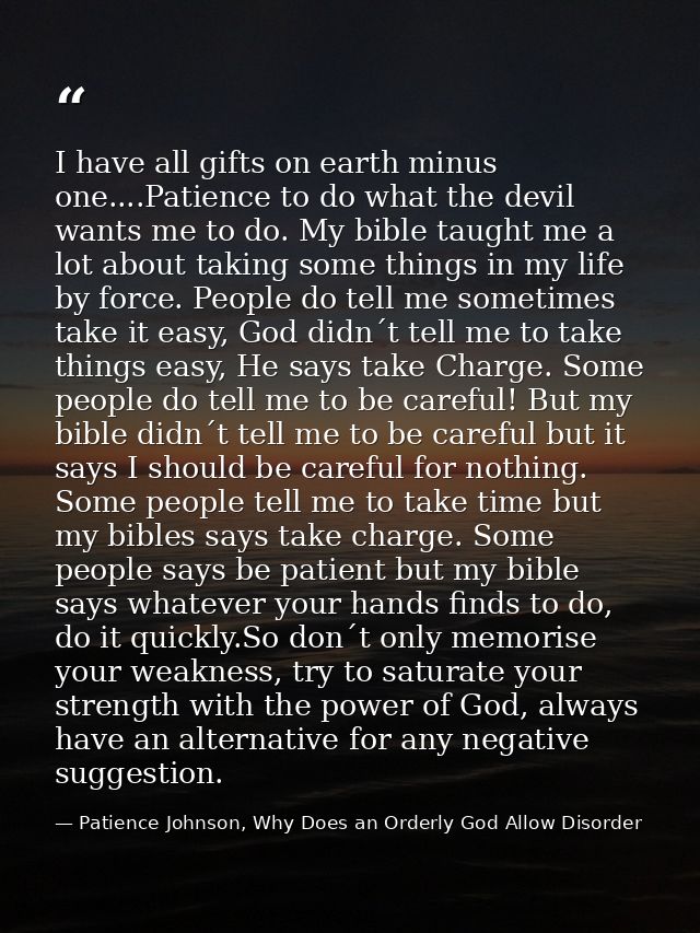 I have all gifts on earth minus one....Patience to do what the devil wants me to do. My bible taught me a lot about taki — Patience Johnson, Why Does an Orderly God Allow Disorder