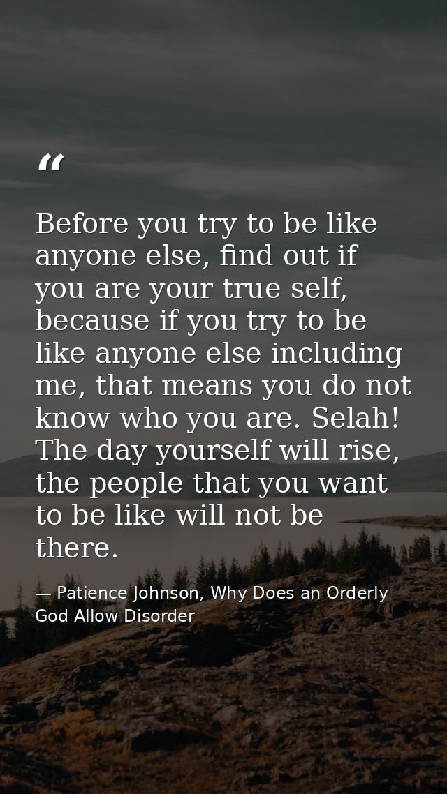 Before you try to be like anyone else, find out if you are your true self, because if you try to be like anyone else inc — Patience Johnson, Why Does an Orderly God Allow Disorder