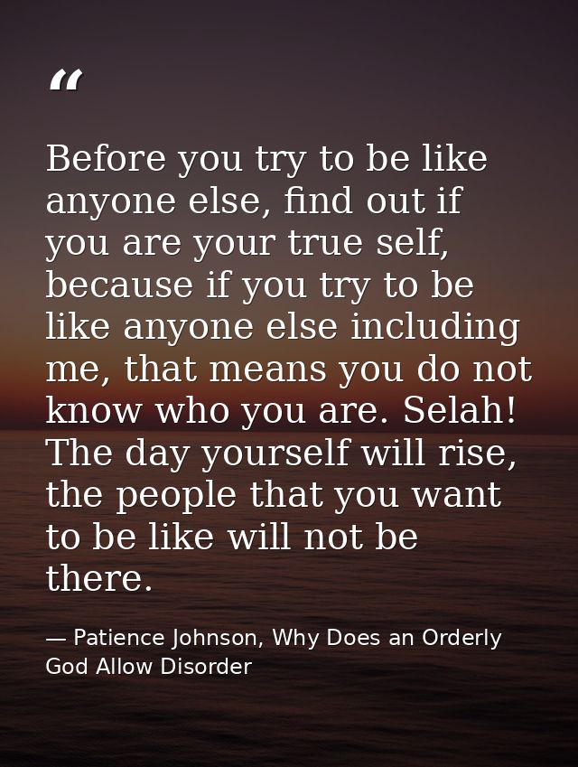Before you try to be like anyone else, find out if you are your true self, because if you try to be like anyone else inc — Patience Johnson, Why Does an Orderly God Allow Disorder