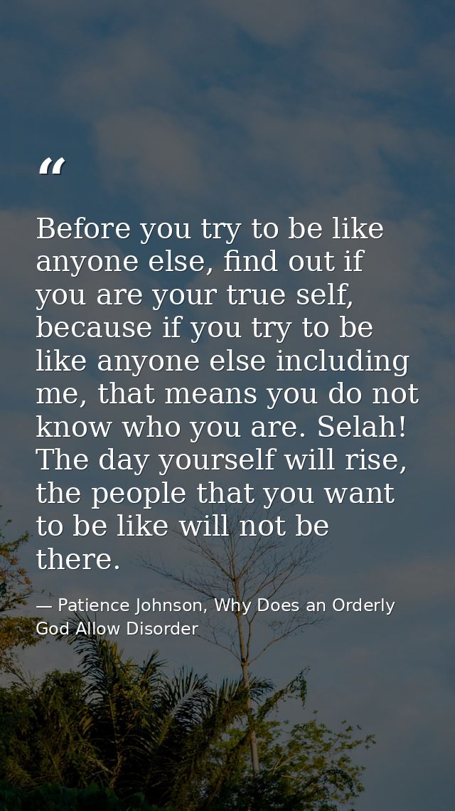 Before you try to be like anyone else, find out if you are your true self, because if you try to be like anyone else inc — Patience Johnson, Why Does an Orderly God Allow Disorder