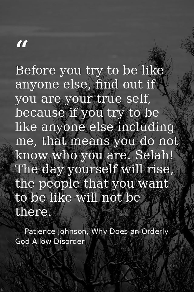 Before you try to be like anyone else, find out if you are your true self, because if you try to be like anyone else inc — Patience Johnson, Why Does an Orderly God Allow Disorder